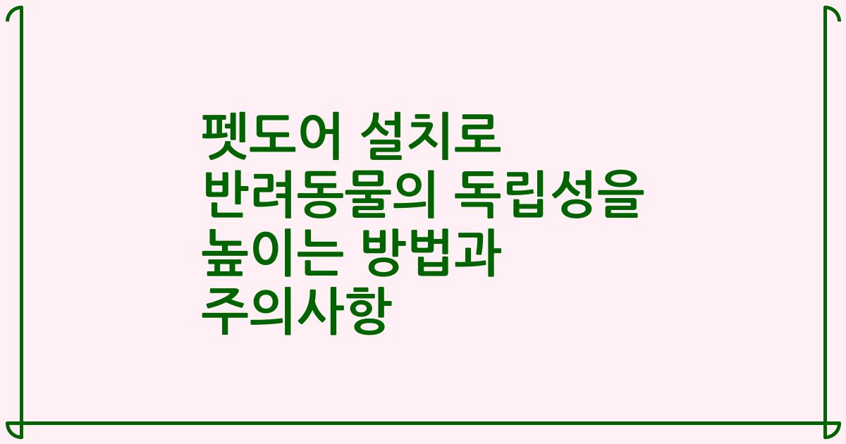 펫도어 설치로 반려동물의 독립성을 높이는 방법과 주의사항