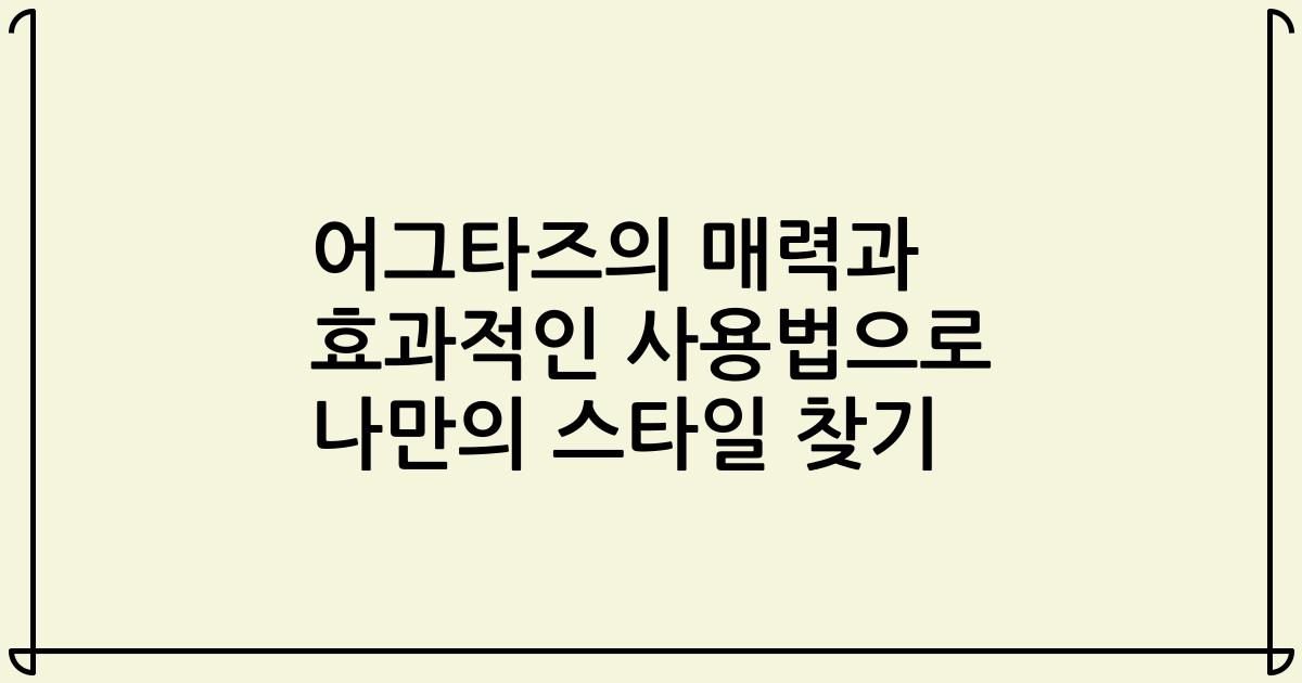 어그타즈의 매력과 효과적인 사용법으로 나만의 스타일 찾기