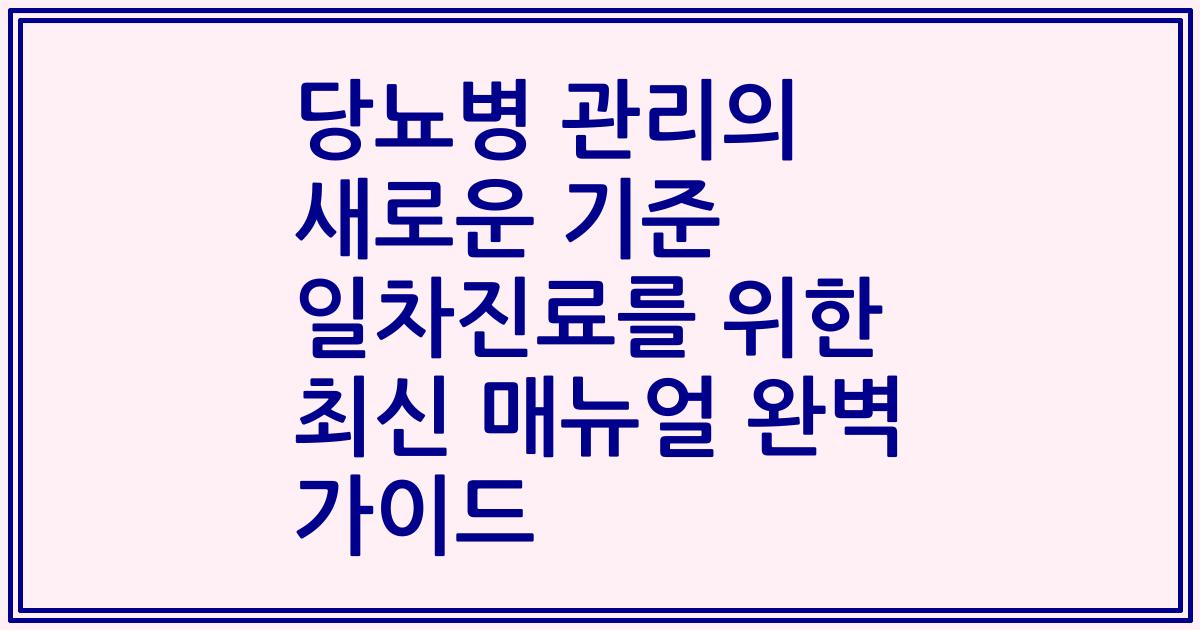 당뇨병 관리의 새로운 기준 일차진료를 위한 최신 매뉴얼 완벽 가이드