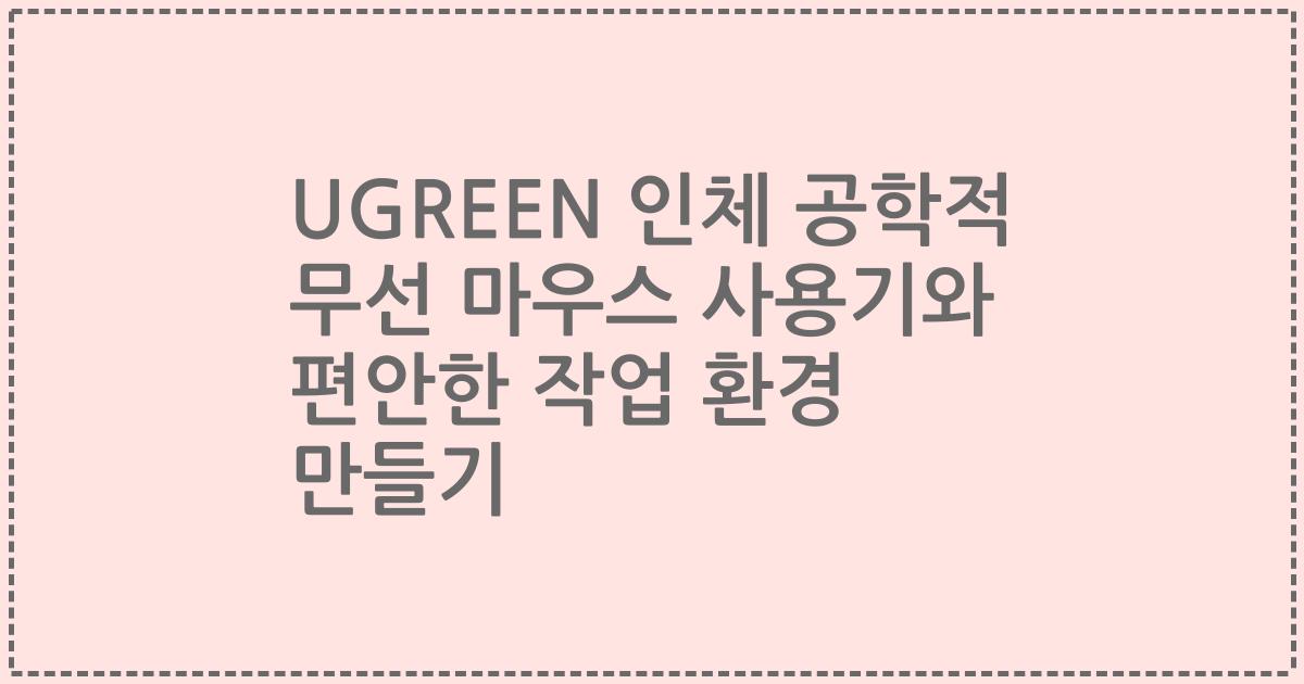 UGREEN 인체 공학적 무선 마우스 사용기와 편안한 작업 환경 만들기